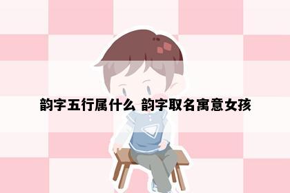 韵字五行属什么 韵字取名寓意女孩
