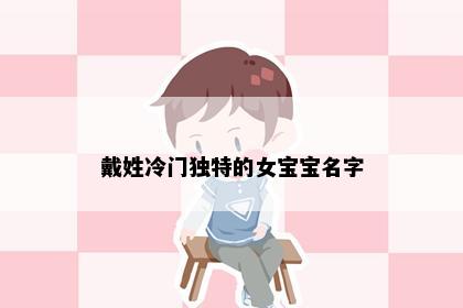 戴姓冷门独特的女宝宝名字